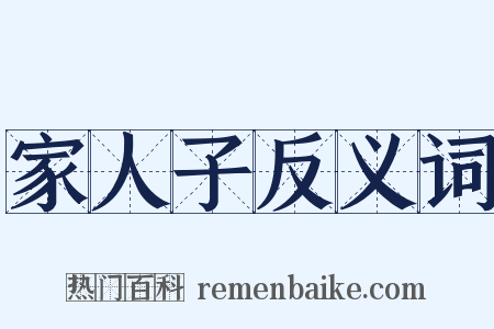 家人子反义词是什么意思的图片